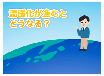 温暖化が進むとどうなる？