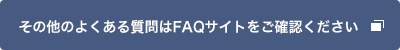 その他のよくある質問はFAQサイトをご確認ください